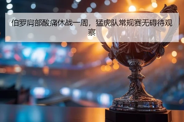 伯罗肩部酸痛休战一周，猛虎队常规赛无碍待观察